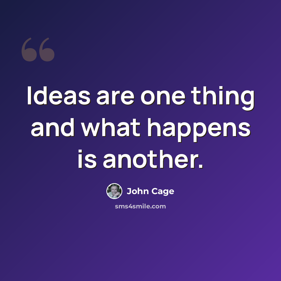 “Ideas are one thing and what happens is another.” quote by John Cage