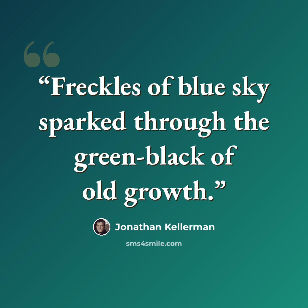 “Freckles of blue sky sparked through the green-black of old growth.” quote by Jonathan Kellerman