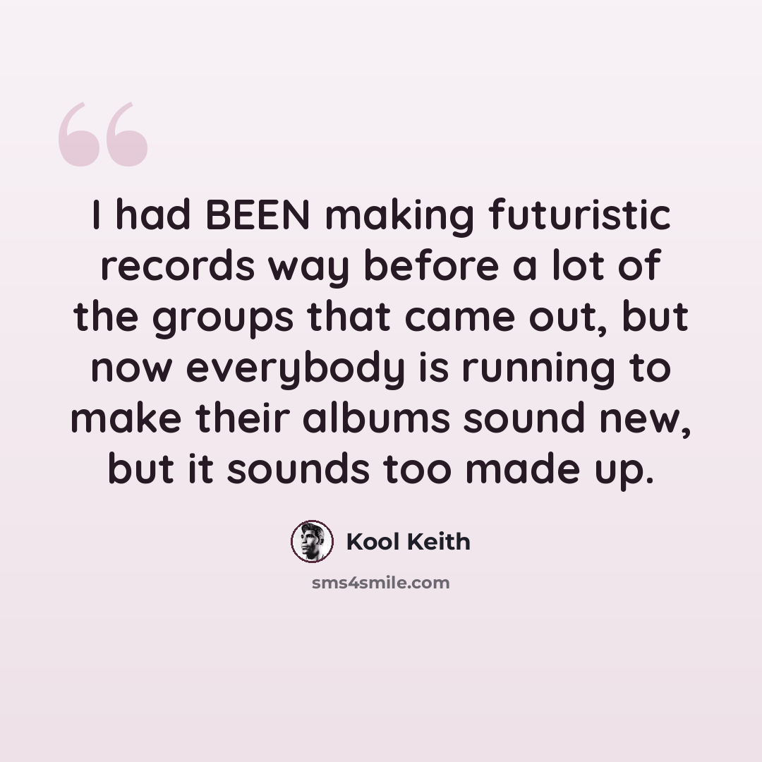 “I had BEEN making futuristic records way before a lot of the groups that came out, but now everybody is running to make their albums sound new, but it sounds too made up.” quote by Kool Keith