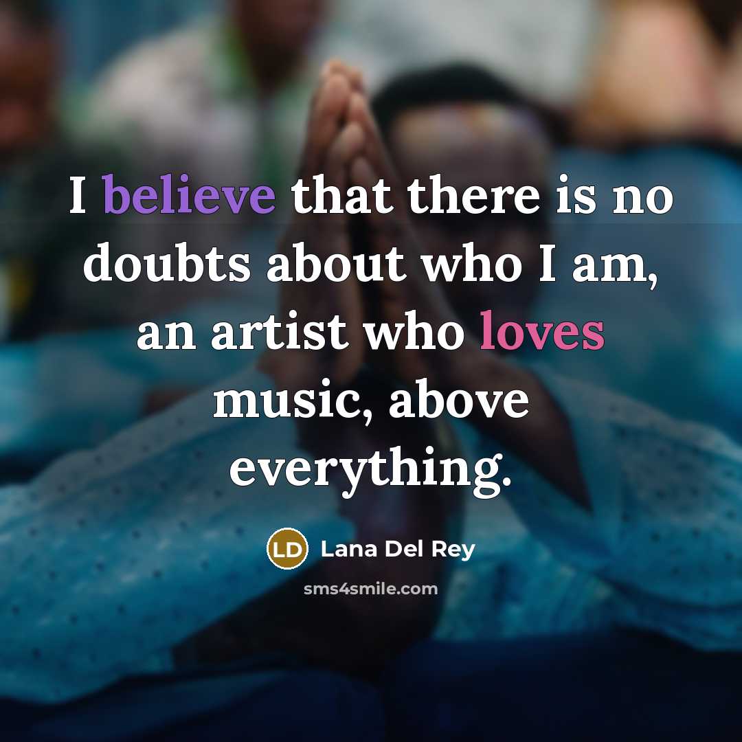 “I believe that there is no doubts about who I am, an artist who loves music, above everything.” quote by Lana Del Rey