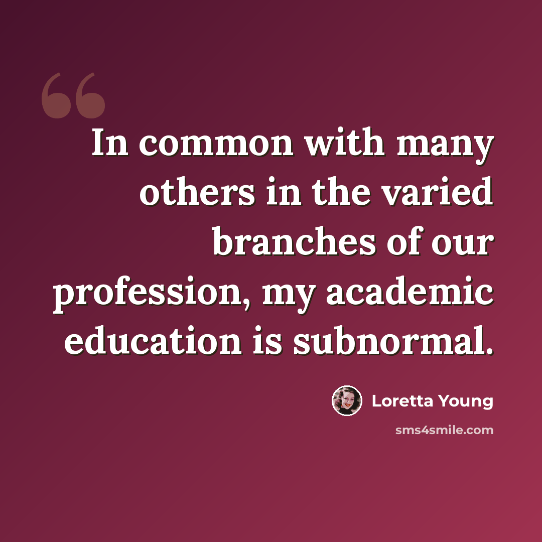 “In common with many others in the varied branches of our profession, my academic education is subnormal.” quote by Loretta Young