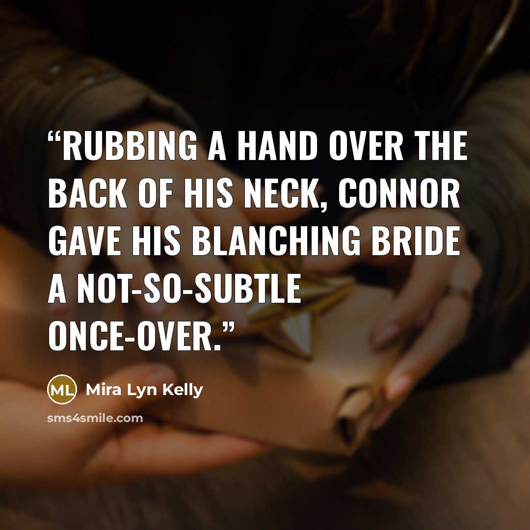 “Rubbing a hand over the back of his neck, Connor gave his blanching bride a not-so-subtle once-over.” quote by Mira Lyn Kelly