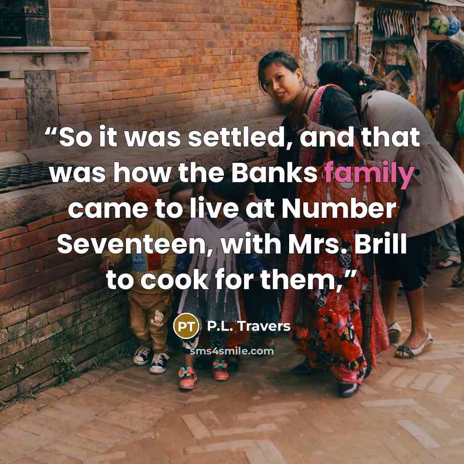 “So it was settled, and that was how the Banks family came to live at Number Seventeen, with Mrs. Brill to cook for them,” quote by P.L. Travers