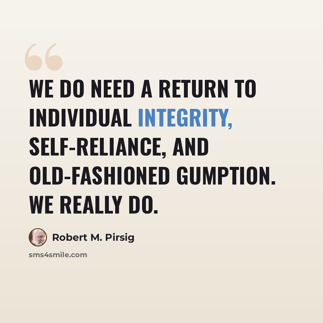 “We do need a return to individual integrity, self-reliance, and old-fashioned gumption. We really do.” quote by Robert M. Pirsig