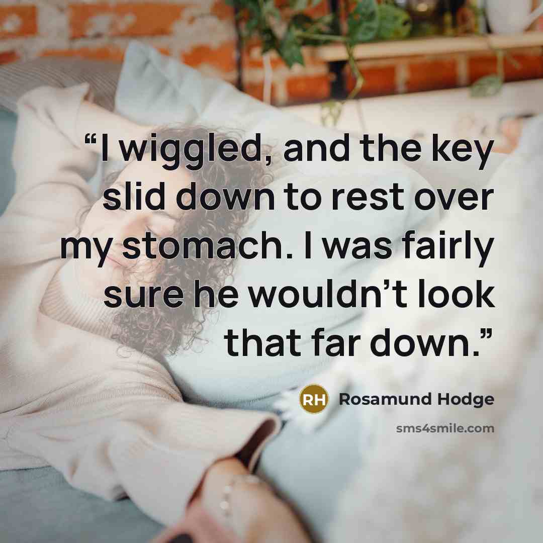 “I wiggled, and the key slid down to rest over my stomach. I was fairly sure he wouldn’t look that far down.” quote by Rosamund Hodge