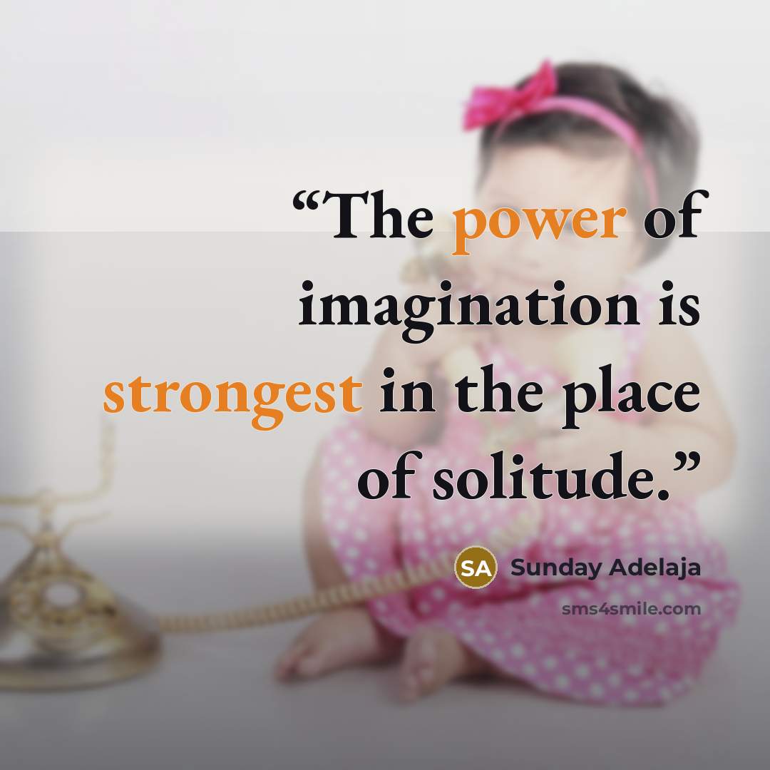 “The power of imagination is strongest in the place of solitude.” quote by Sunday Adelaja
