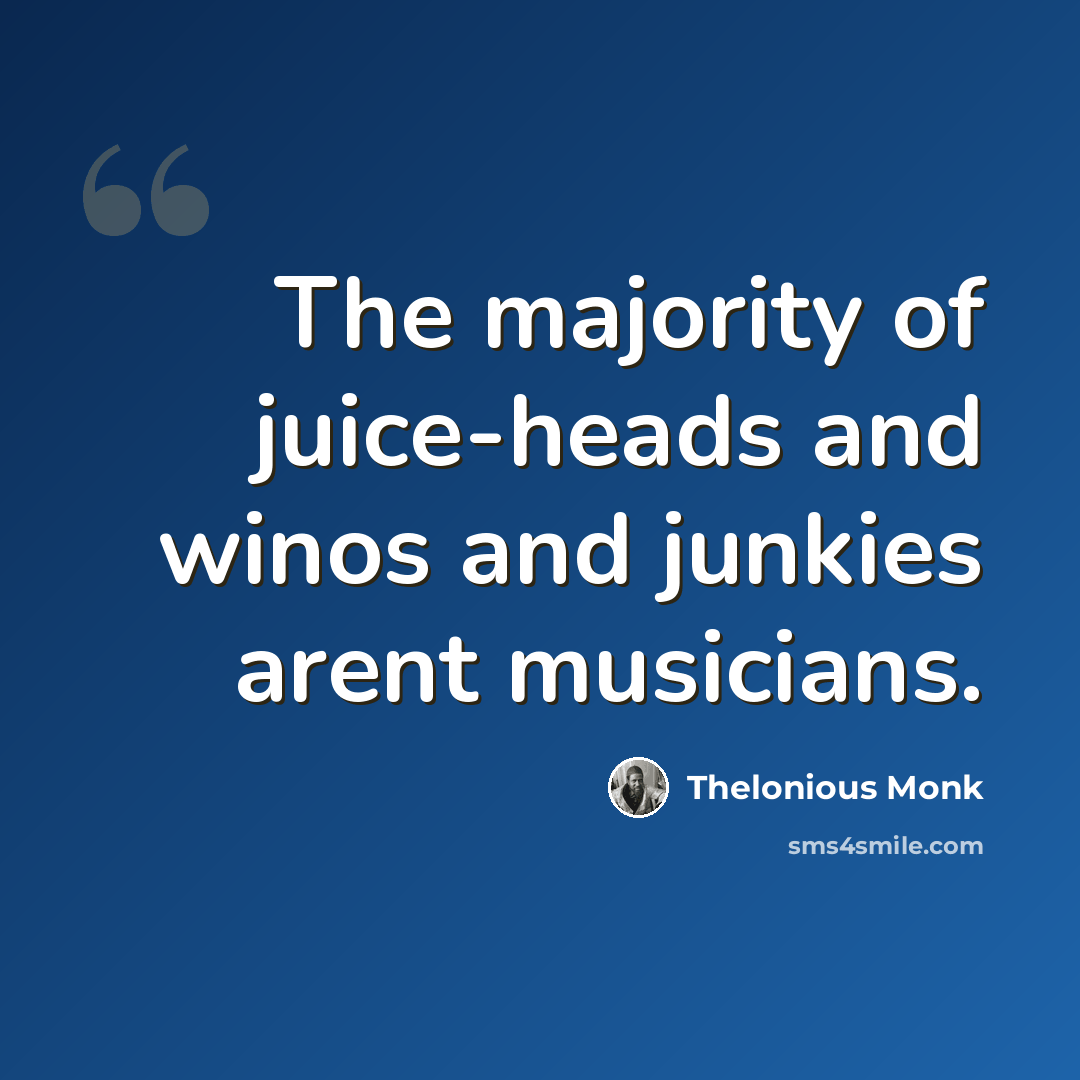 “The majority of juice-heads and winos and junkies arent musicians.” quote by Thelonious Monk