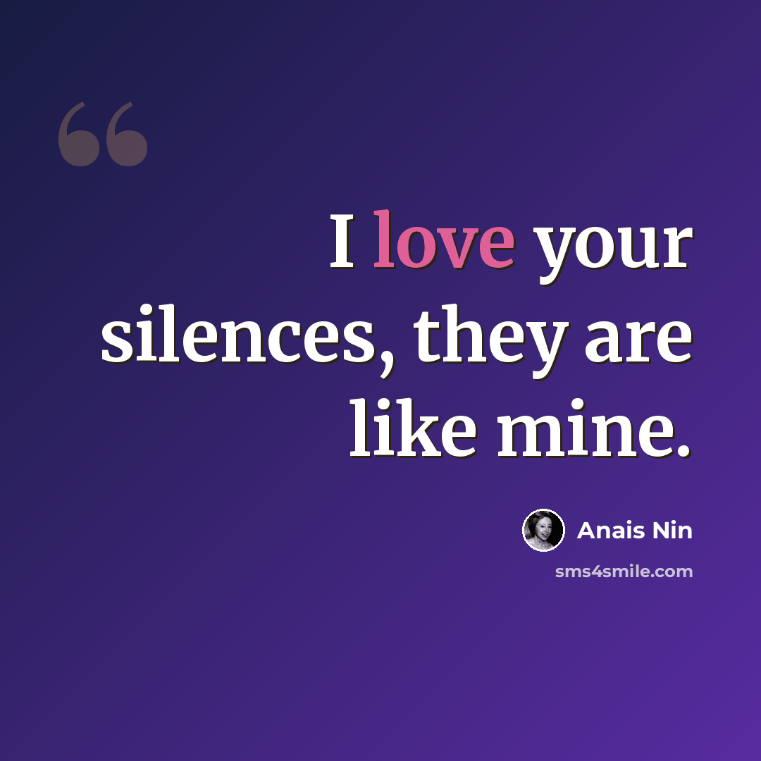 “I love your silences, they are like mine.” quote by Anais Nin
