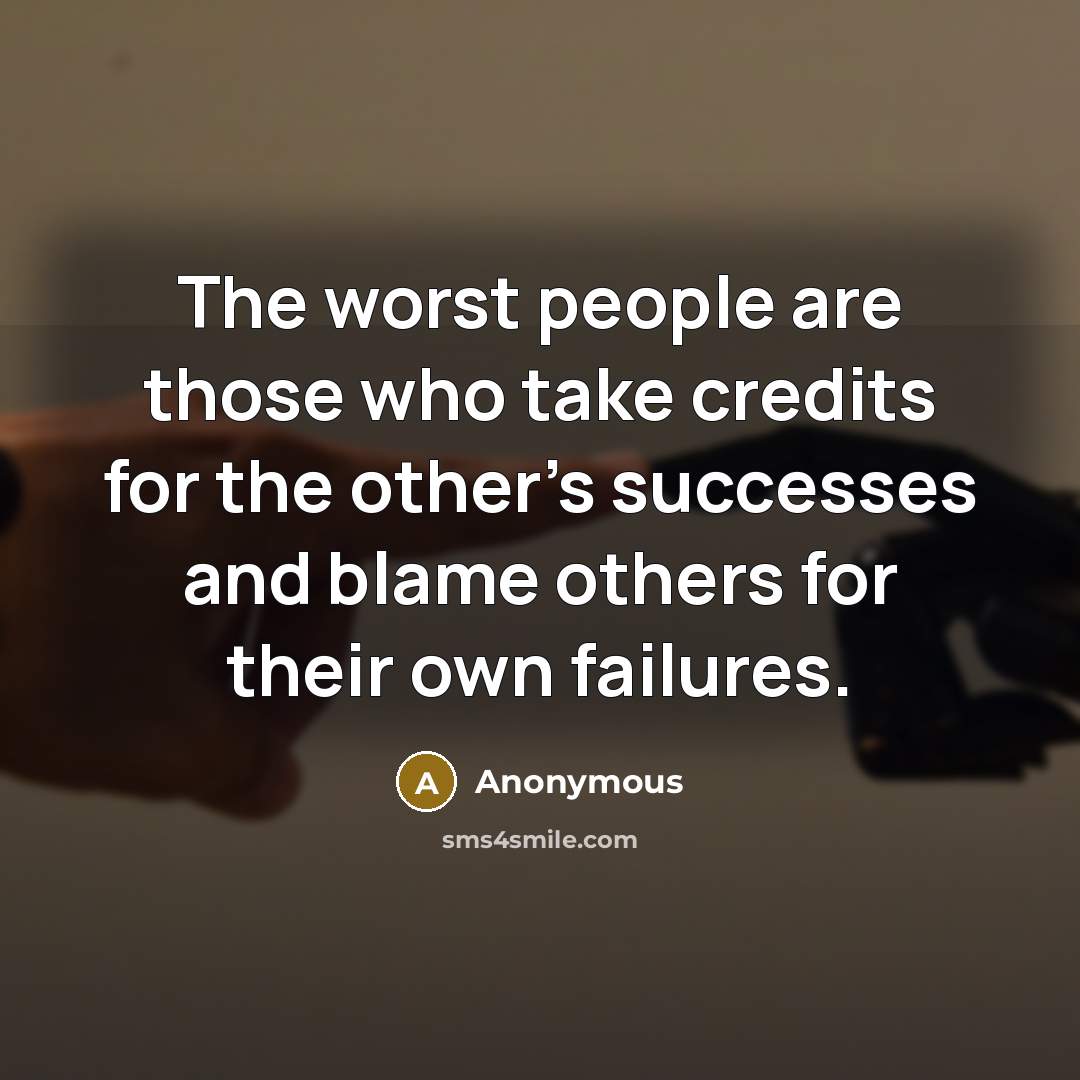 “The worst people are those who take credits for the other's successes and blame others for their own failures.” quote by Anonymous