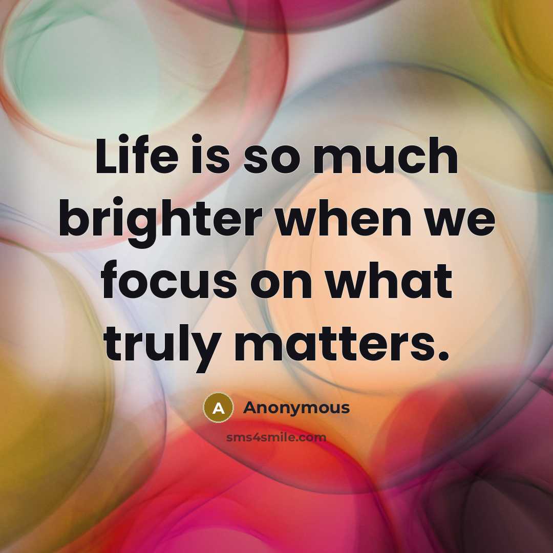 “Life is so much brighter when we focus on what truly matters.” quote by Anonymous