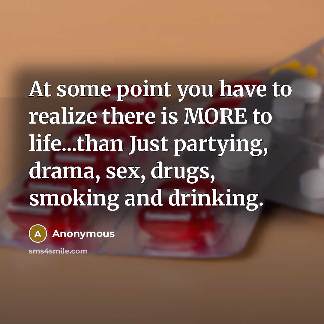 “At some point you have to realize there is MORE to life...than Just partying, drama, sex, drugs, smoking and drinking.” quote by Anonymous
