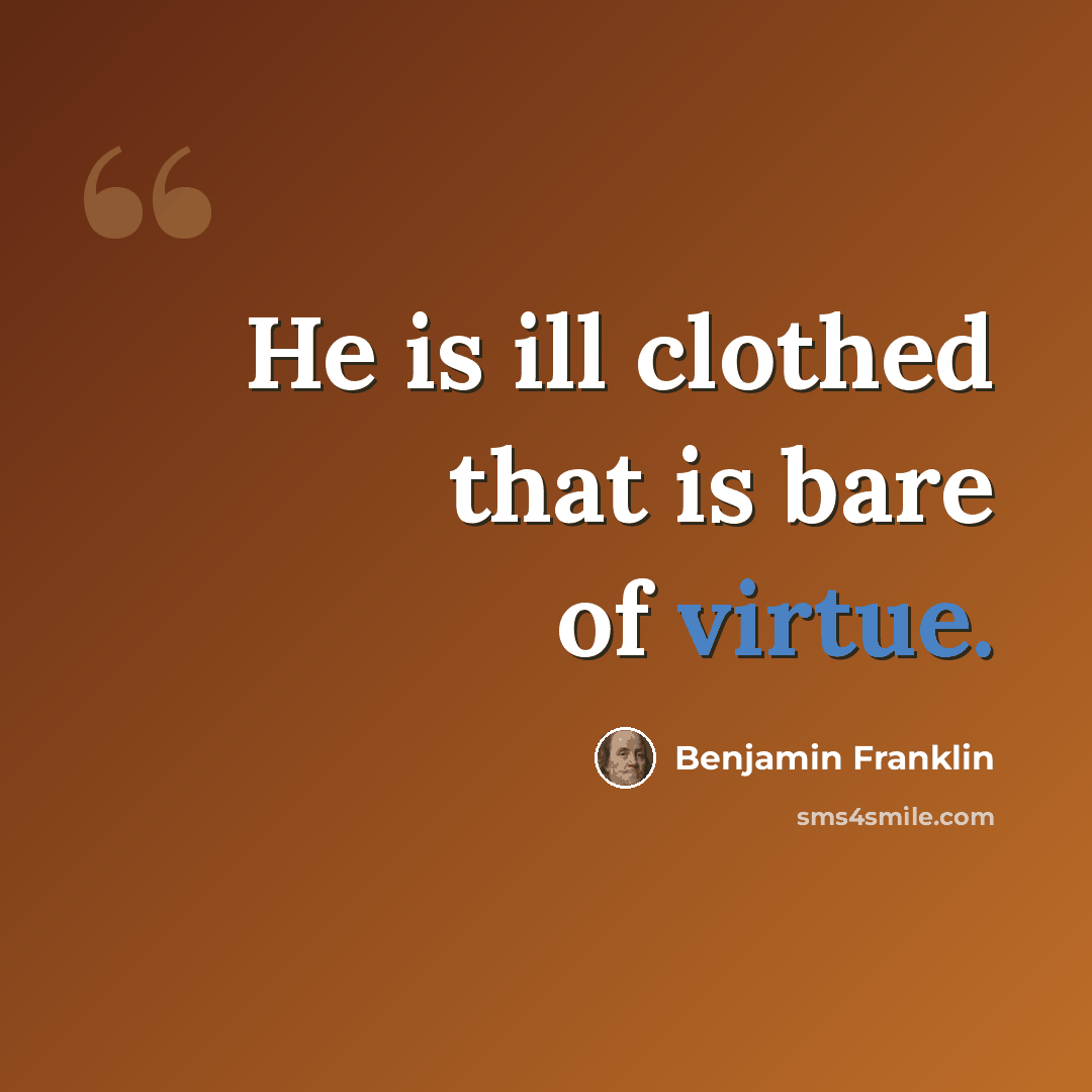 “He is ill clothed that is bare of virtue.” quote by Benjamin Franklin