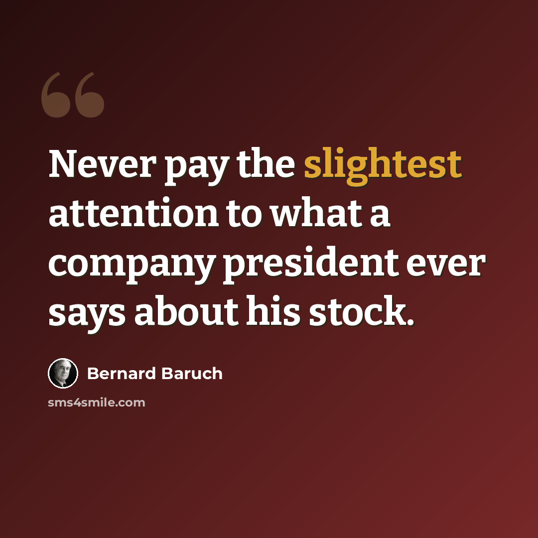 “Never pay the slightest attention to what a company president ever says about his stock.” quote by Bernard Baruch