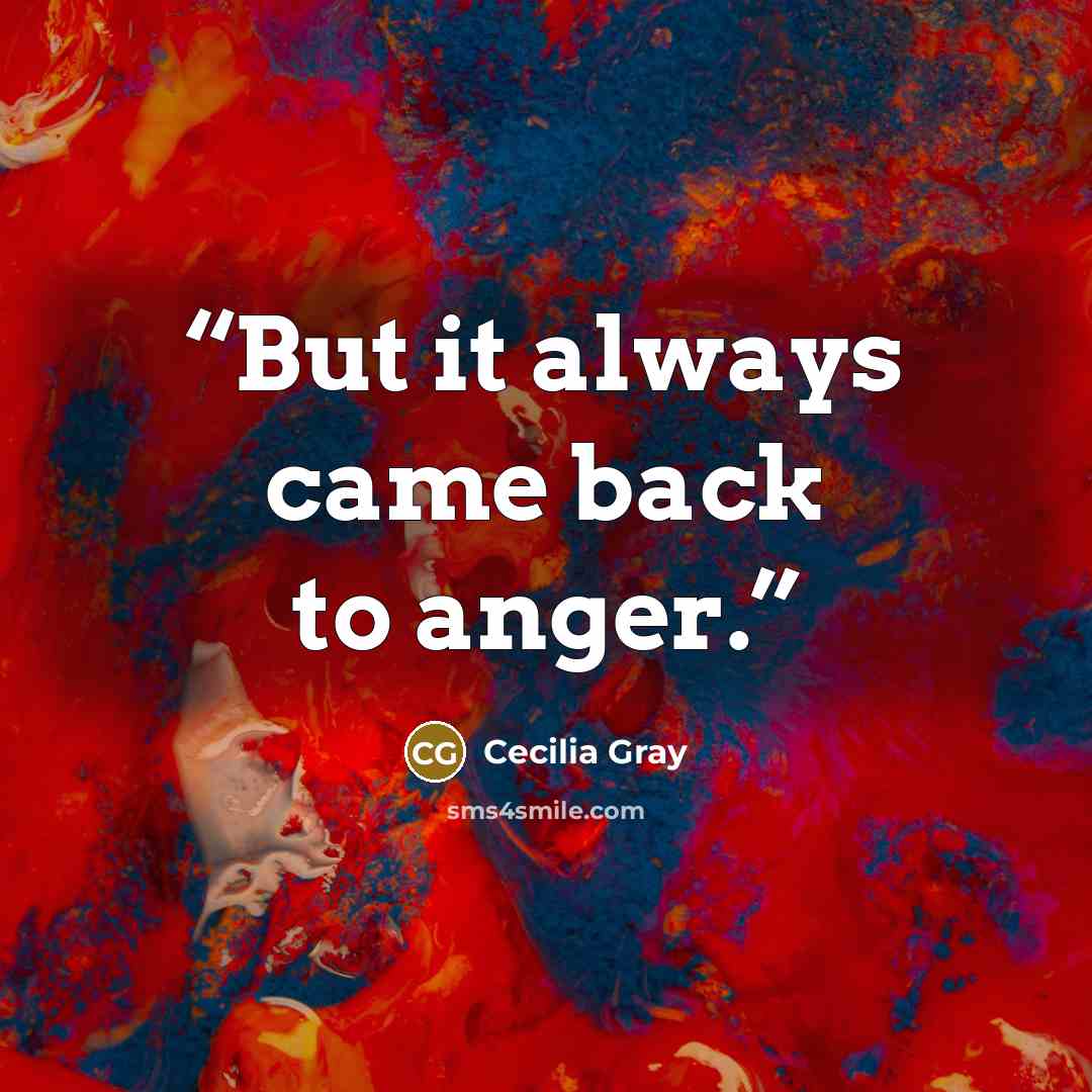 “But it always came back to anger.” quote by Cecilia Gray