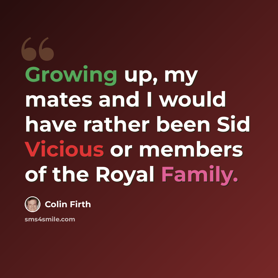 “Growing up, my mates and I would have rather been Sid Vicious or members of the Royal Family.” quote by Colin Firth