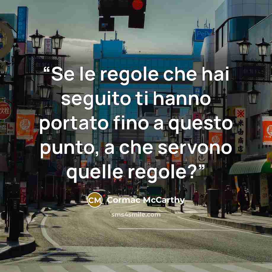 “Se le regole che hai seguito ti hanno portato fino a questo punto, a che servono quelle regole?” quote by Cormac McCarthy