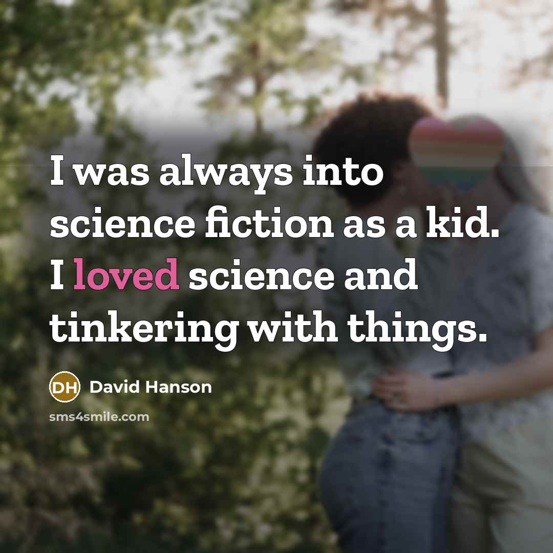 “I was always into science fiction as a kid. I loved science and tinkering with things.” quote by David Hanson
