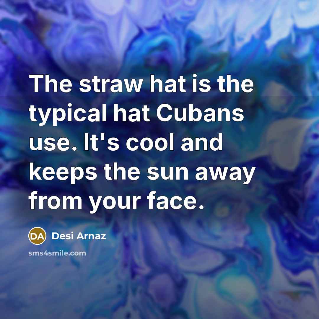“The straw hat is the typical hat Cubans use. It's cool and keeps the sun away from your face.” quote by Desi Arnaz