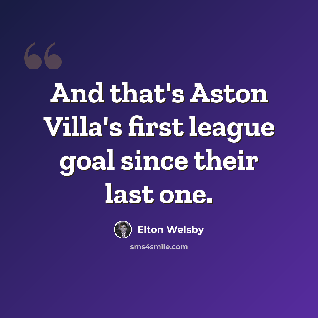 “And that's Aston Villa's first league goal since their last one.” quote by Elton Welsby