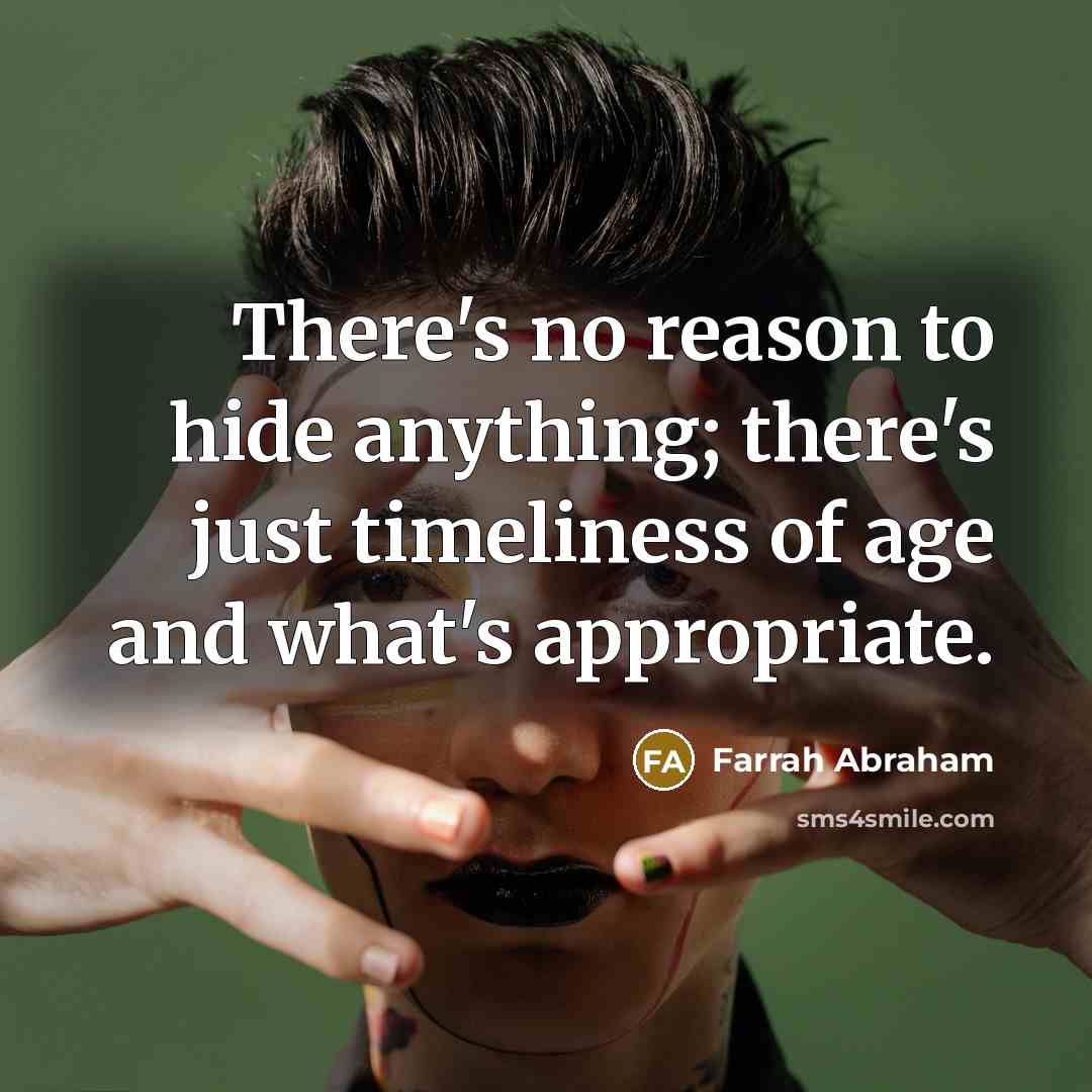 “There's no reason to hide anything; there's just timeliness of age and what's appropriate.” quote by Farrah Abraham