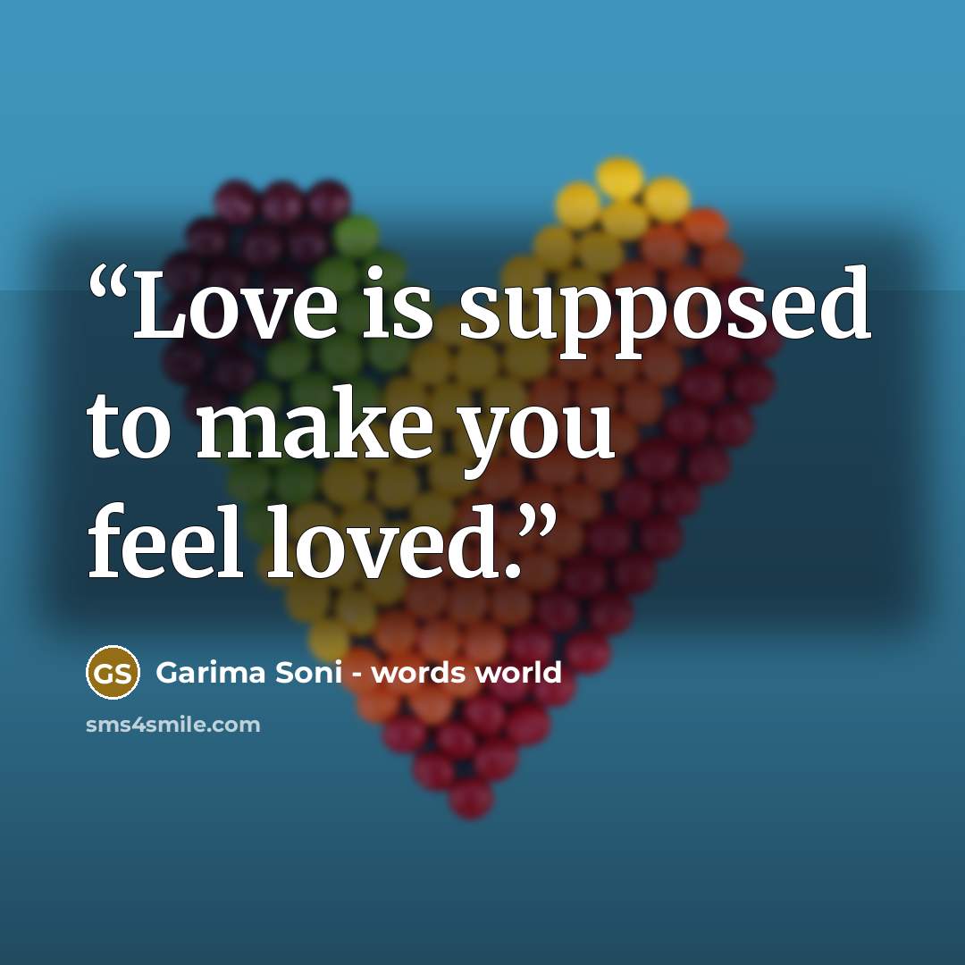 “Love is supposed to make you feel loved.” quote by Garima Soni - words world