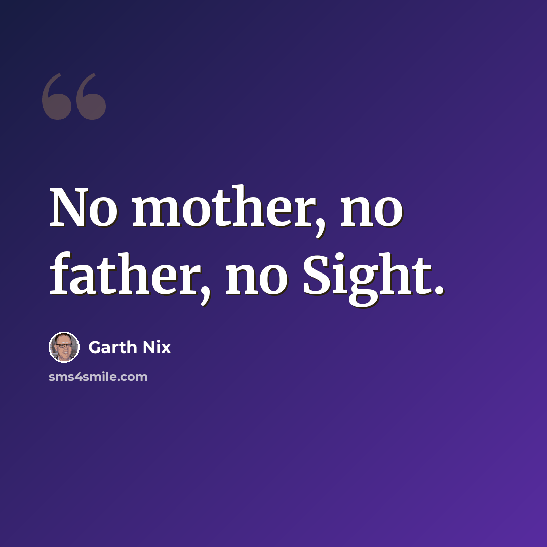 “No mother, no father, no Sight.” quote by Garth Nix