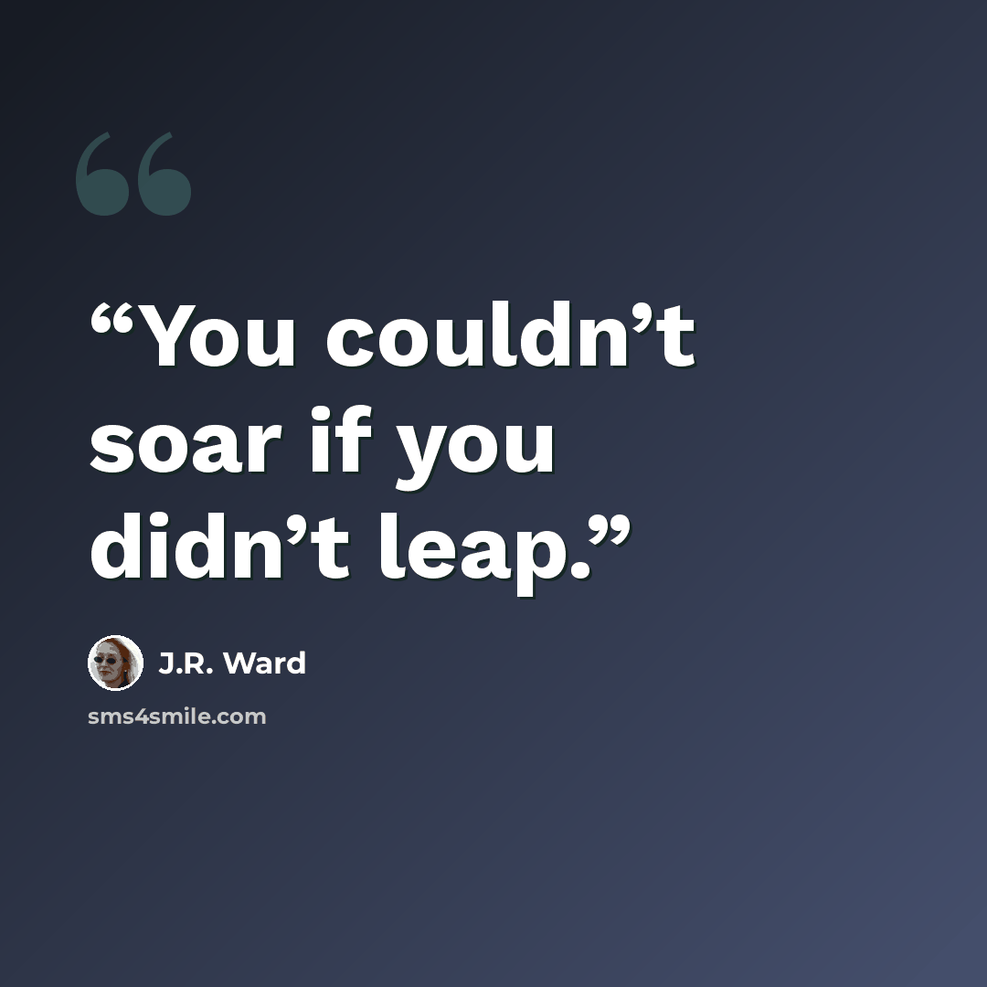 “You couldn’t soar if you didn’t leap.” quote by J.R. Ward