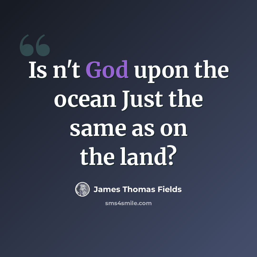 “Is n't God upon the ocean Just the same as on the land?” quote by James Thomas Fields