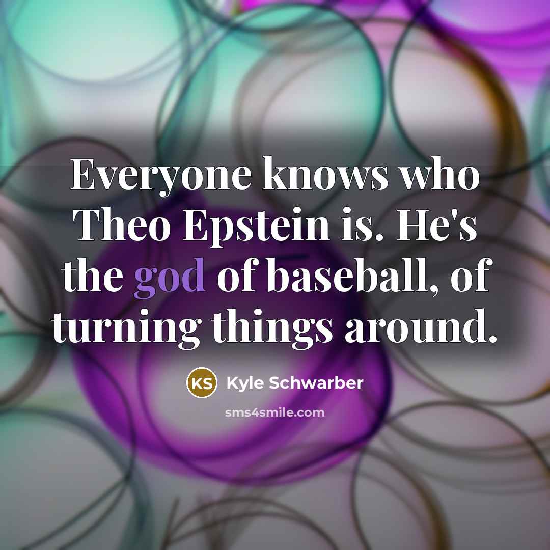 “Everyone knows who Theo Epstein is. He's the god of baseball, of turning things around.” quote by Kyle Schwarber