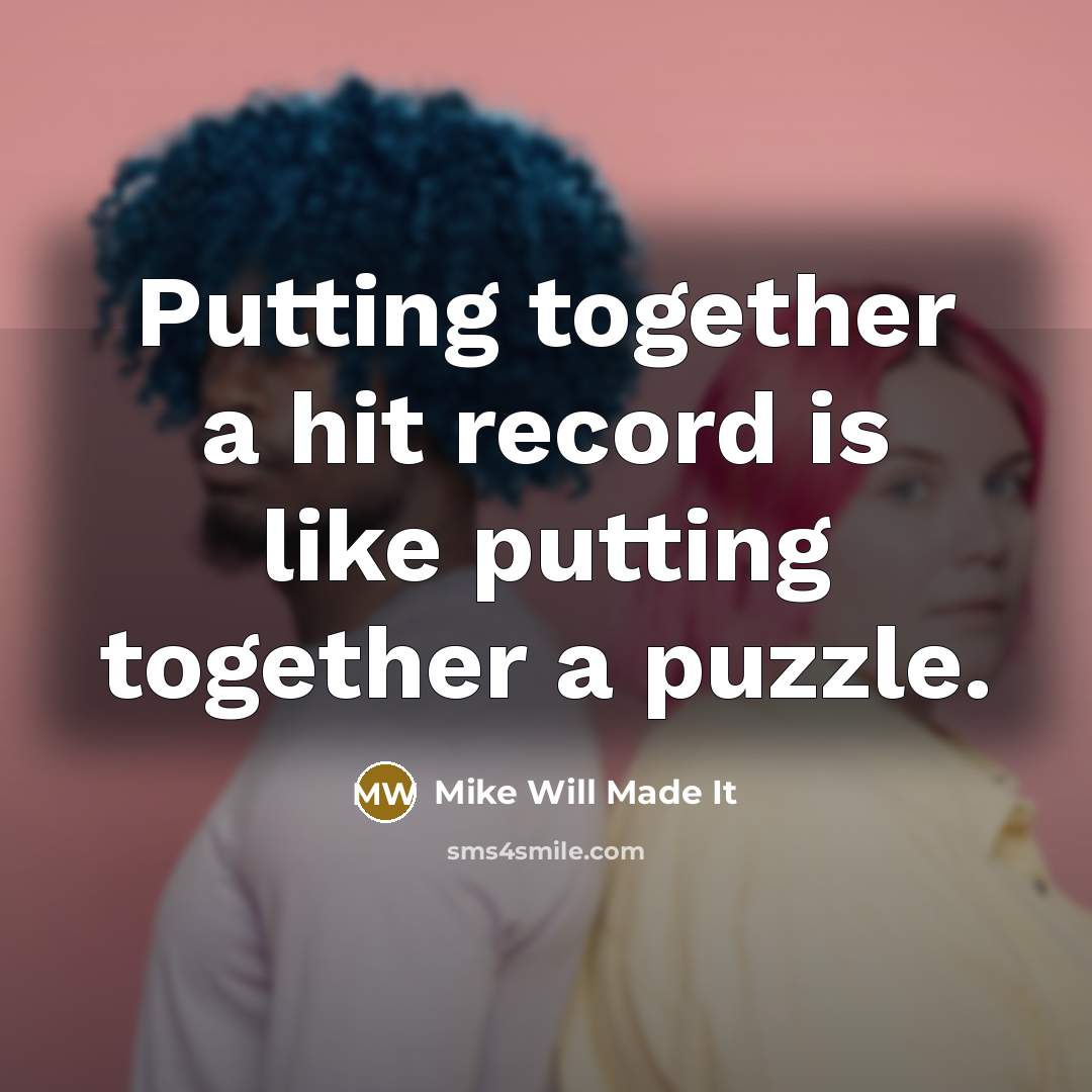“Putting together a hit record is like putting together a puzzle.” quote by Mike Will Made It