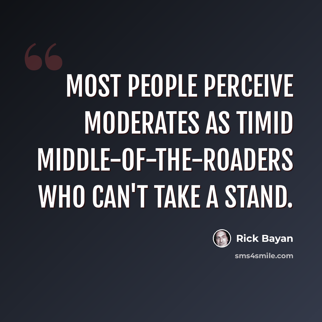 “Most people perceive moderates as timid middle-of-the-roaders who can't take a stand.” quote by Rick Bayan