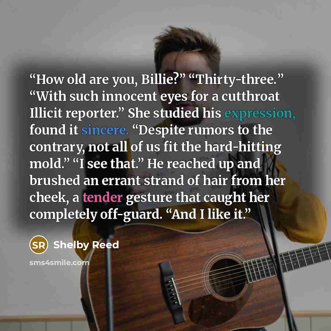 “How old are you, Billie?” “Thirty-three.” “With such innocent eyes for a cutthroat Illicit reporter.” She studied his expression, found it sincere. “Despite rumors to the contrary, not all of us fit the hard-hitting mold.” “I see that.” He reached up and brushed an errant strand of hair from her…” quote by Shelby Reed