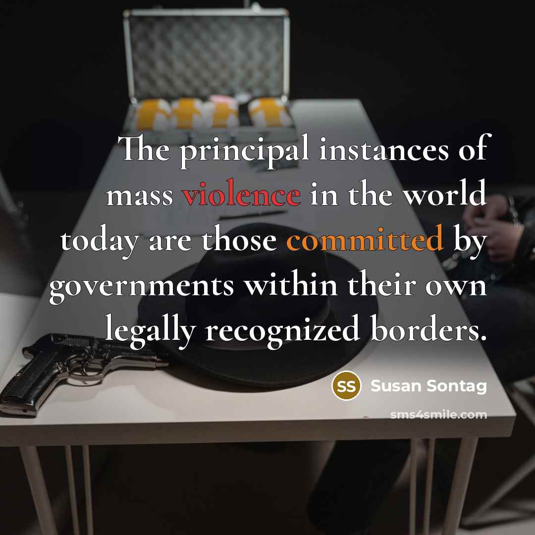 “The principal instances of mass violence in the world today are those committed by governments within their own legally recognized borders.” quote by Susan Sontag