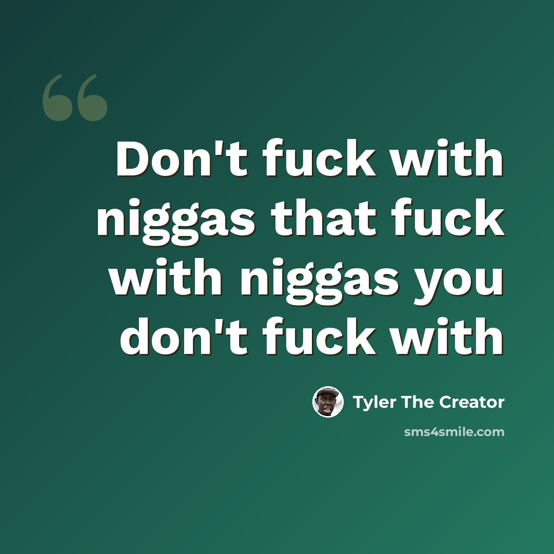 “Don't fuck with niggas that fuck with niggas you don't fuck with” quote by Tyler The Creator