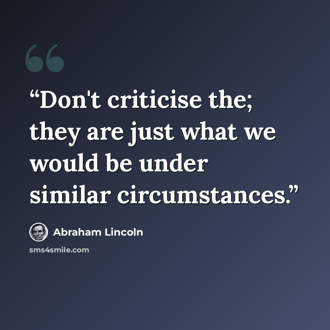 “Don't criticise the; they are just what we would be under similar circumstances.” quote by Abraham Lincoln