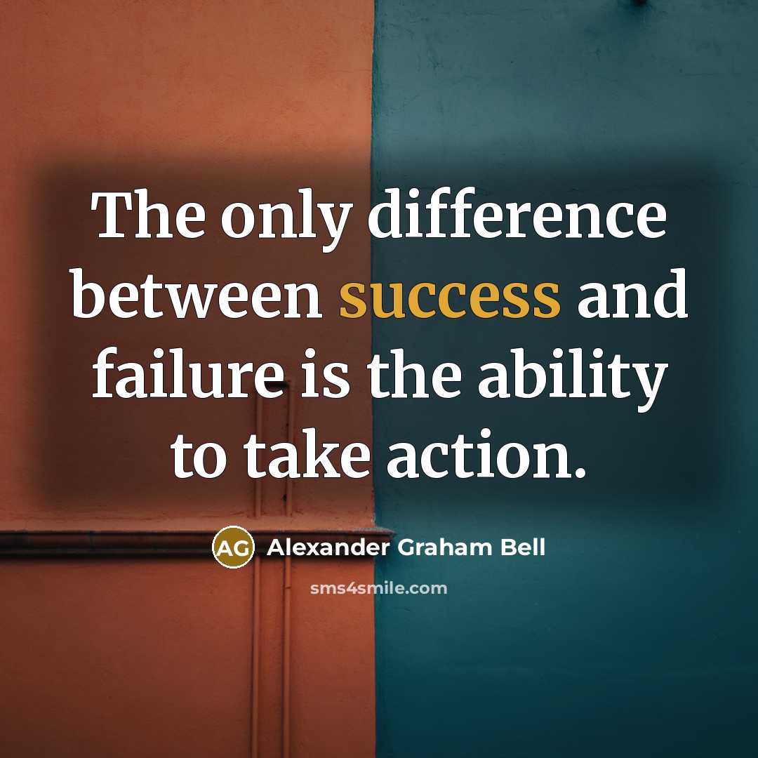 “The only difference between success and failure is the ability to take action.” quote by Alexander Graham Bell