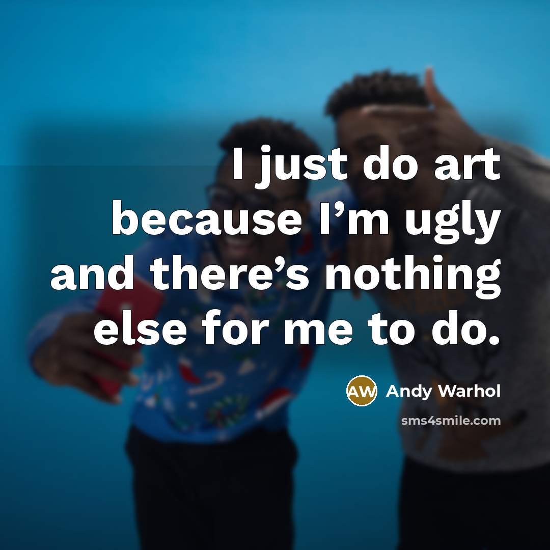 “I just do art because I’m ugly and there’s nothing else for me to do.” quote by Andy Warhol