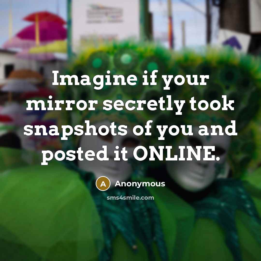 “Imagine if your mirror secretly took snapshots of you and posted it ONLINE.” quote by Anonymous
