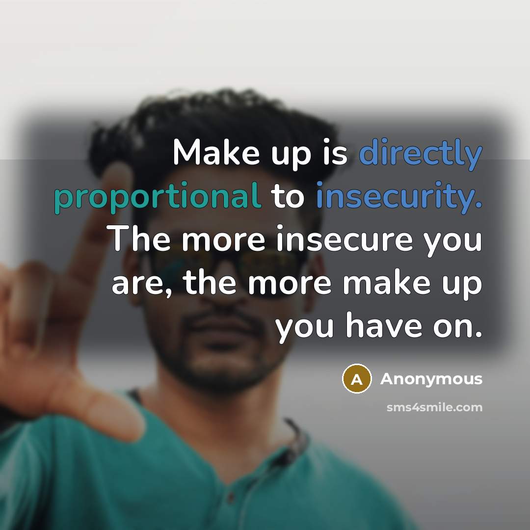 “Make up is directly proportional to insecurity. The more insecure you are, the more make up you have on.” quote by Anonymous