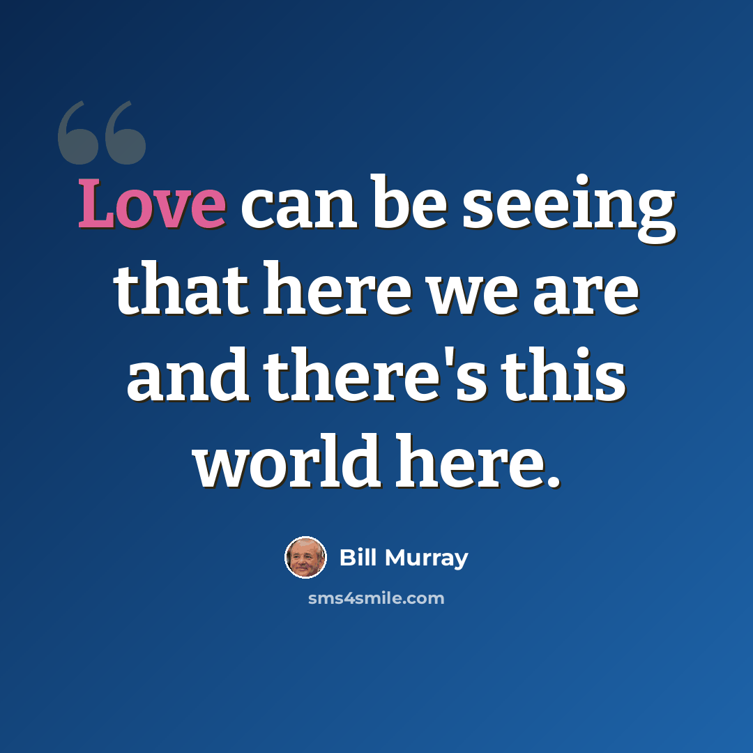 “Love can be seeing that here we are and there's this world here.” quote by Bill Murray