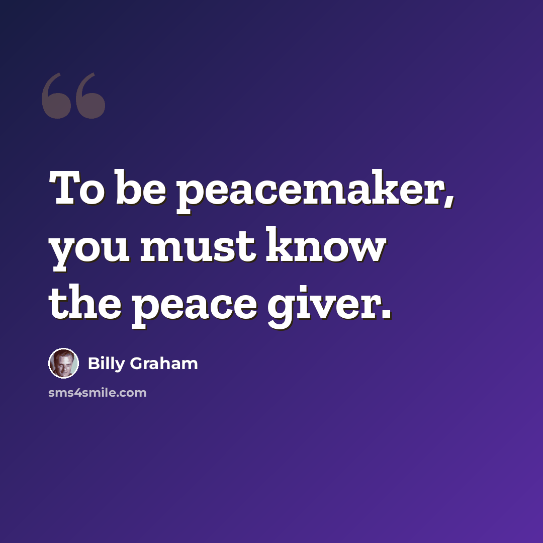 “To be peacemaker, you must know the peace giver.” quote by Billy Graham
