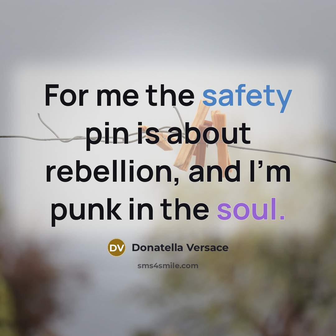 “For me the safety pin is about rebellion, and I'm punk in the soul.” quote by Donatella Versace
