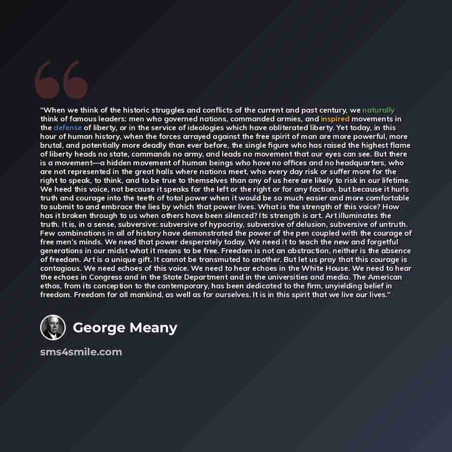 “When we think of the historic struggles and conflicts of the current and past century, we naturally think of famous leaders: men who governed nations, commanded armies, and inspired movements in the defense of liberty, or in the service of ideologies which have obliterated liberty. Yet today, in…” quote by George Meany