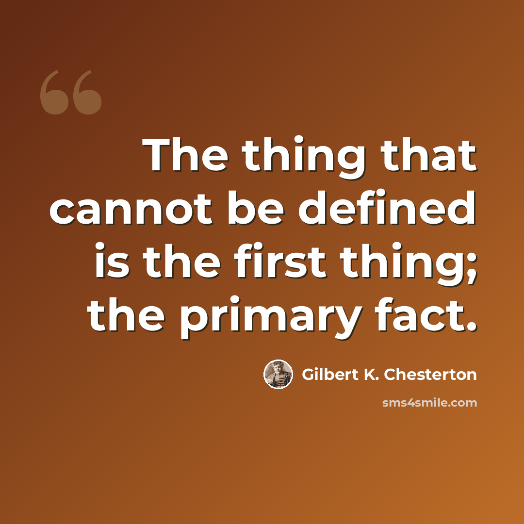 “The thing that cannot be defined is the first thing; the primary fact.” quote by Gilbert K. Chesterton