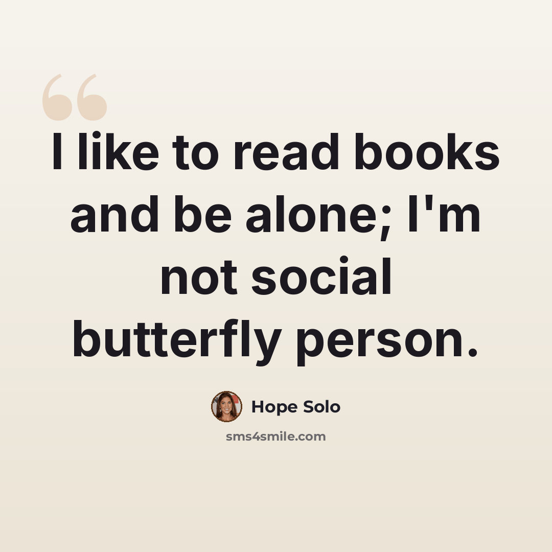 “I like to read books and be alone; I'm not social butterfly person.” quote by Hope Solo