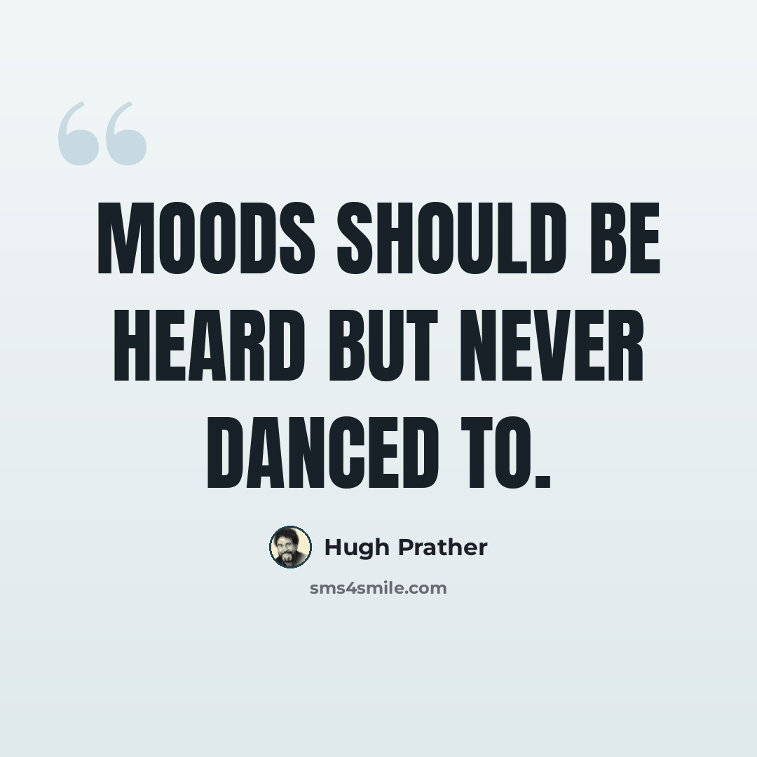 “Moods should be heard but never danced to.” quote by Hugh Prather