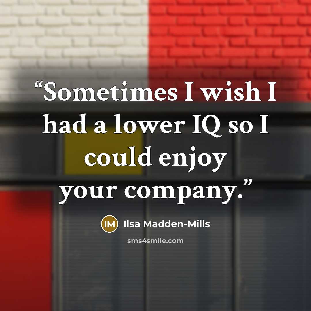 “Sometimes I wish I had a lower IQ so I could enjoy your company.” quote by Ilsa Madden-Mills