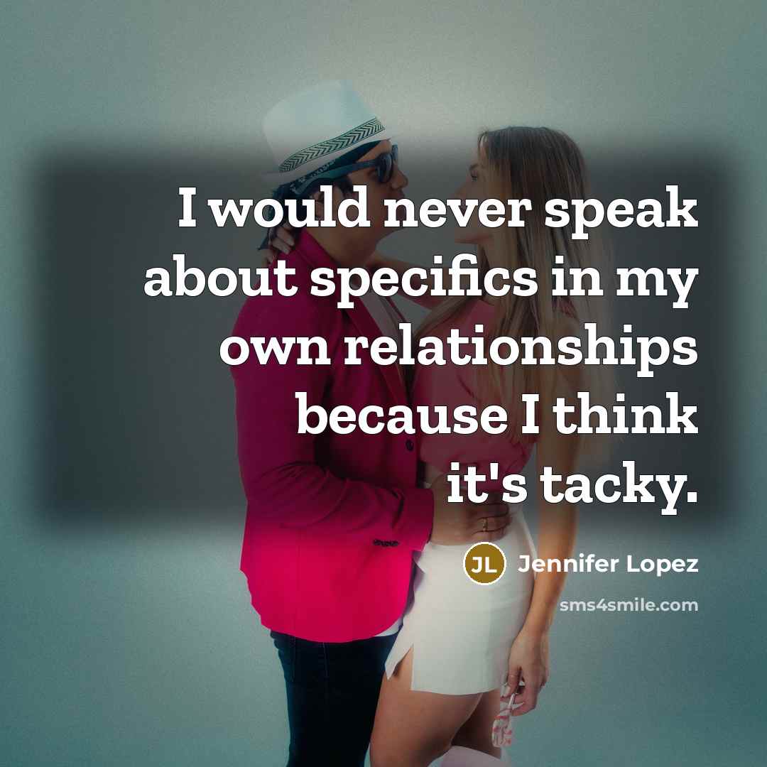 “I would never speak about specifics in my own relationships because I think it's tacky.” quote by Jennifer Lopez