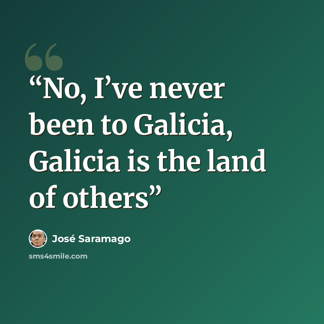 “No, I’ve never been to Galicia, Galicia is the land of others” quote by jose saramago