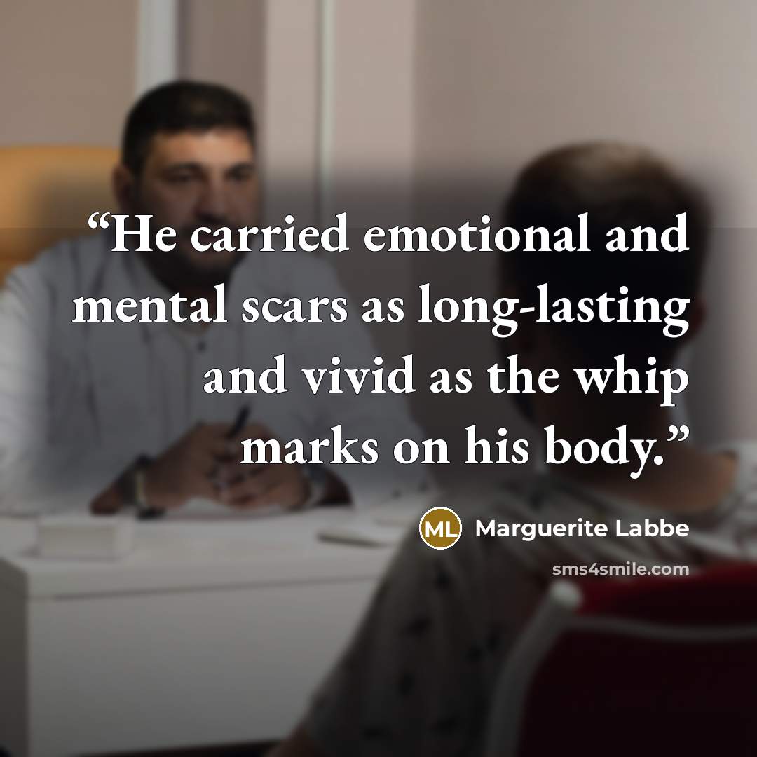 “He carried emotional and mental scars as long-lasting and vivid as the whip marks on his body.” quote by Marguerite Labbe